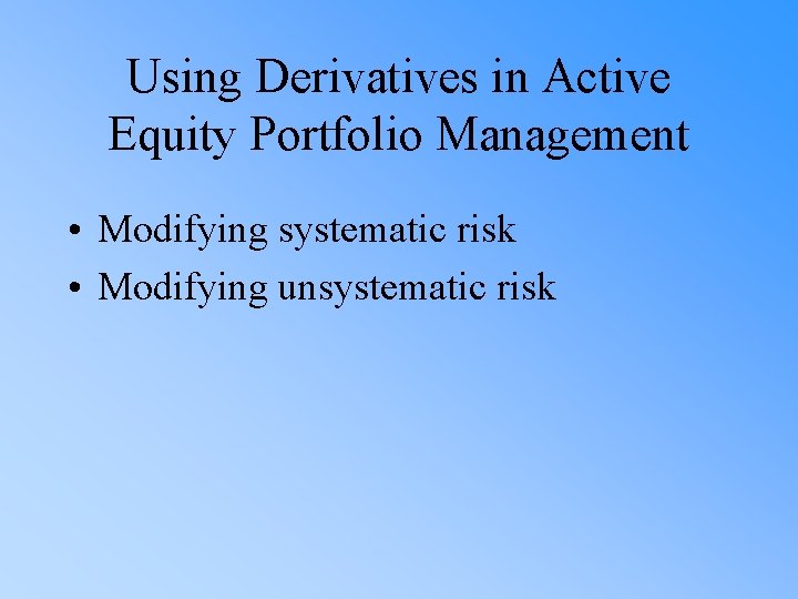 Using Derivatives in Active Equity Portfolio Management • Modifying systematic risk • Modifying unsystematic