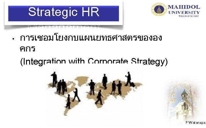 Strategic HR Management • การเชอมโยงกบแผนยทธศาสตรขององ คกร (Integration with Corporate Strategy) P Watanapa 