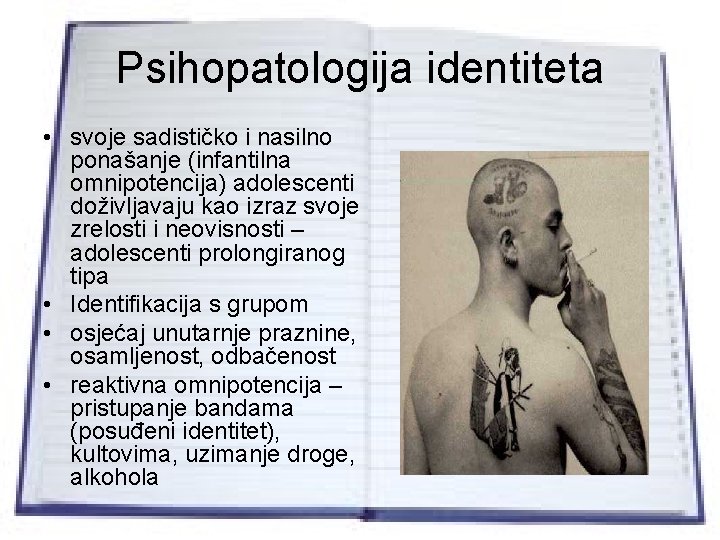 Psihopatologija identiteta • svoje sadističko i nasilno ponašanje (infantilna omnipotencija) adolescenti doživljavaju kao izraz