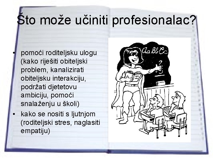 Što može učiniti profesionalac? • pomoći roditeljsku ulogu (kako riješiti obiteljski problem, kanalizirati obiteljsku