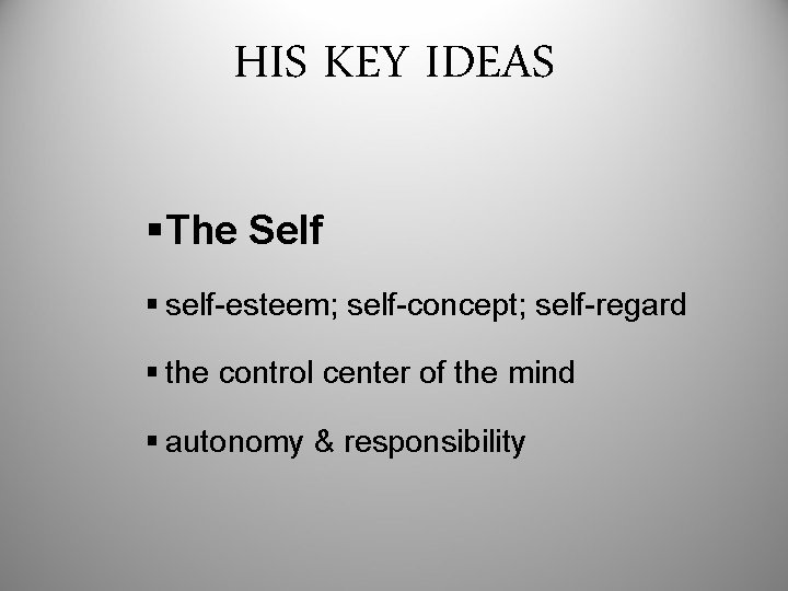HIS KEY IDEAS §The Self § self-esteem; self-concept; self-regard § the control center of