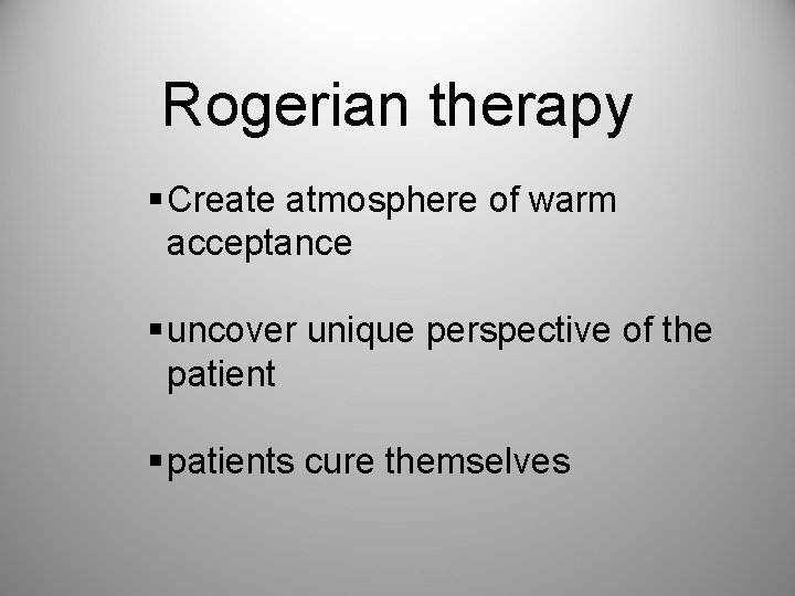 Rogerian therapy § Create atmosphere of warm acceptance § uncover unique perspective of the