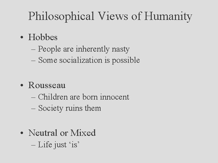 Philosophical Views of Humanity • Hobbes – People are inherently nasty – Some socialization
