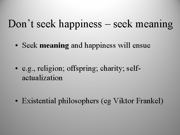 Don’t seek happiness – seek meaning • Seek meaning and happiness will ensue •