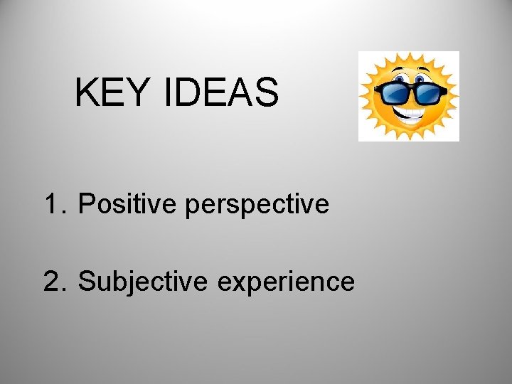 KEY IDEAS 1. Positive perspective 2. Subjective experience 