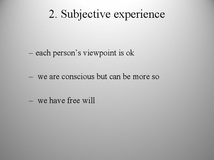 2. Subjective experience – each person’s viewpoint is ok – we are conscious but