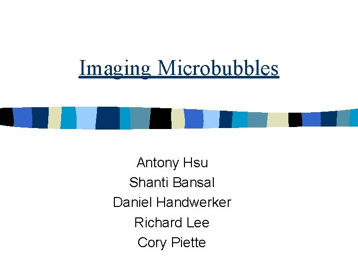 Imaging Microbubbles Antony Hsu Shanti Bansal Daniel Handwerker Richard Lee Cory Piette 