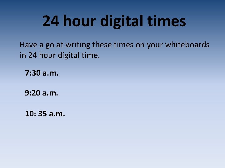 24 hour digital times Have a go at writing these times on your whiteboards 24 hour digital times Have a go at writing these times on your whiteboards