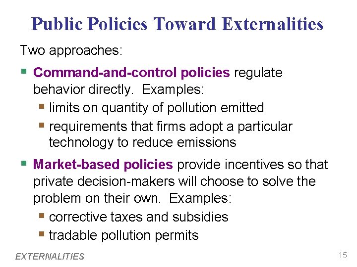 Public Policies Toward Externalities Two approaches: § Command-control policies regulate behavior directly. Examples: §