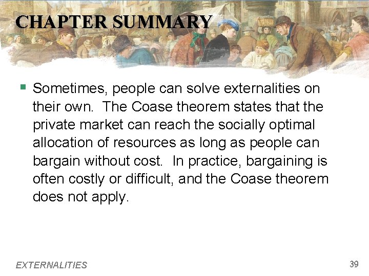 CHAPTER SUMMARY § Sometimes, people can solve externalities on their own. The Coase theorem