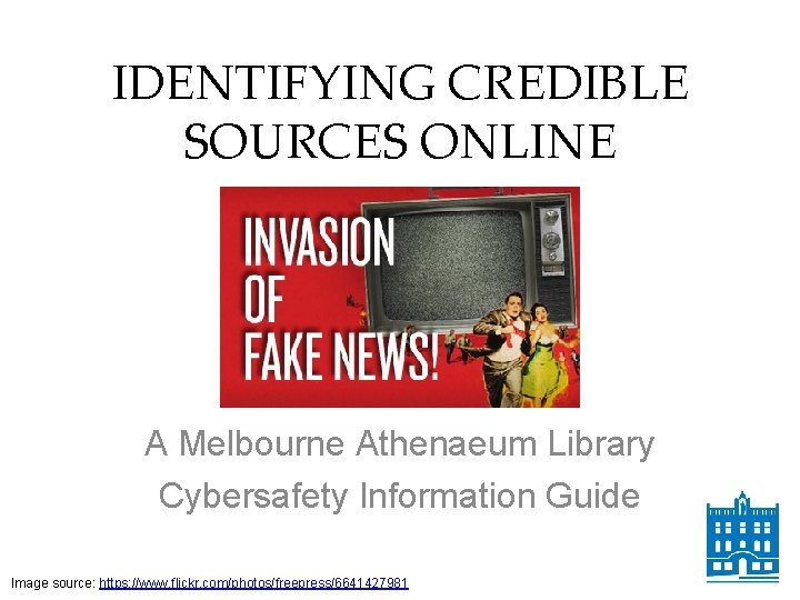 IDENTIFYING CREDIBLE SOURCES ONLINE A Melbourne Athenaeum Library Cybersafety Information Guide Image source: https: