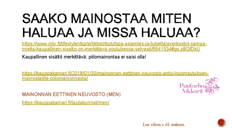 https: //www. mtv. fi/lifestyle/digi/artikkeli/kuluttaja-asiamies-ja-tubettajaverkostot-samaamielta-kaupallinen-sisalto-on-merkittava-youtubessa-selvasti/6641534#gs. z 8 Gf. Dk. U Kaupallinen sisältö merkittävä: piilomainontaa ei https: //www. mtv. fi/lifestyle/digi/artikkeli/kuluttaja-asiamies-ja-tubettajaverkostot-samaamielta-kaupallinen-sisalto-on-merkittava-youtubessa-selvasti/6641534#gs. z 8 Gf. Dk. U Kaupallinen sisältö merkittävä: piilomainontaa ei