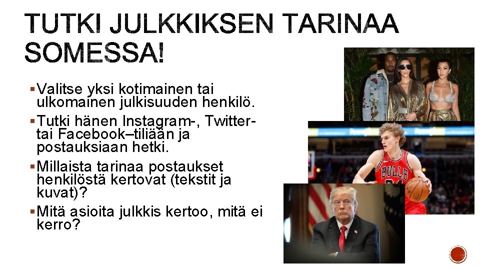 § Valitse yksi kotimainen tai ulkomainen julkisuuden henkilö. § Tutki hänen Instagram-, Twittertai Facebook–tiliään § Valitse yksi kotimainen tai ulkomainen julkisuuden henkilö. § Tutki hänen Instagram-, Twittertai Facebook–tiliään
