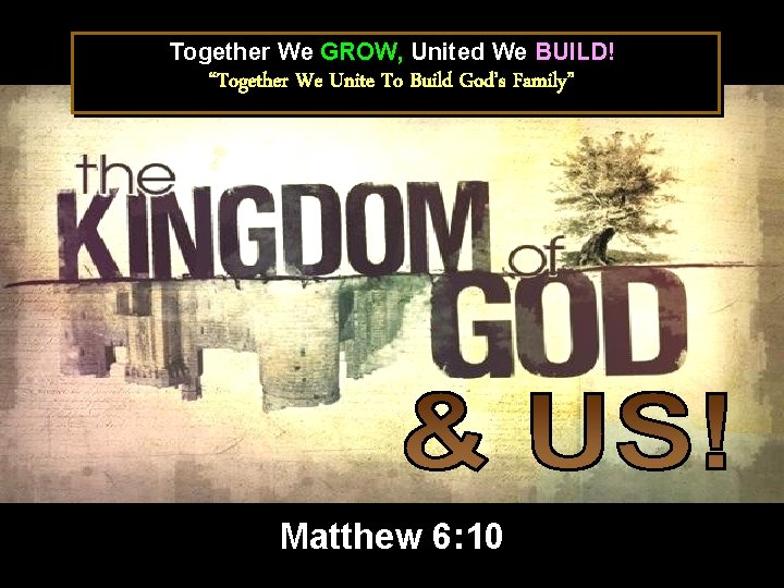 Together We GROW, United We BUILD! “Together We Unite To Build God’s Family” Matthew