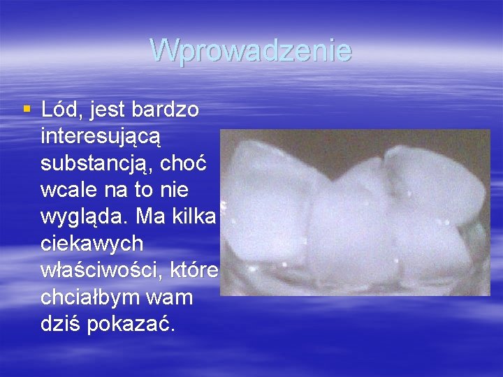 Wprowadzenie § Lód, jest bardzo interesującą substancją, choć wcale na to nie wygląda. Ma