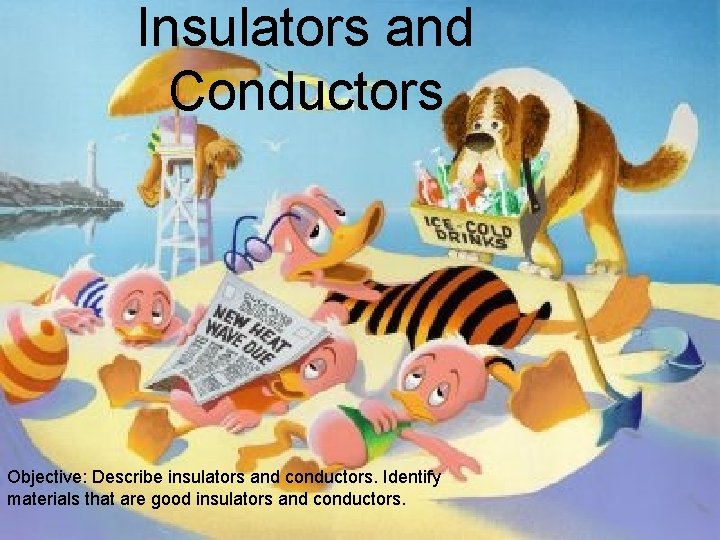 Insulators and Conductors Objective: Describe insulators and conductors. Identify materials that are good insulators