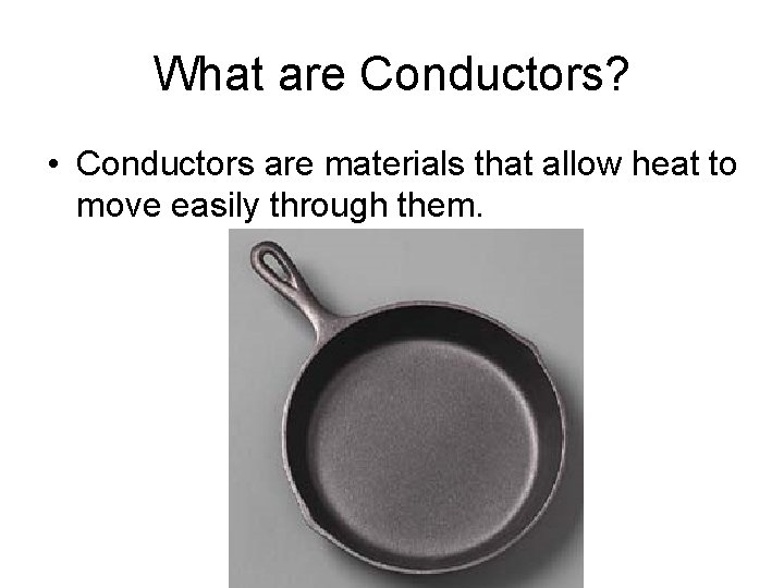 What are Conductors? • Conductors are materials that allow heat to move easily through