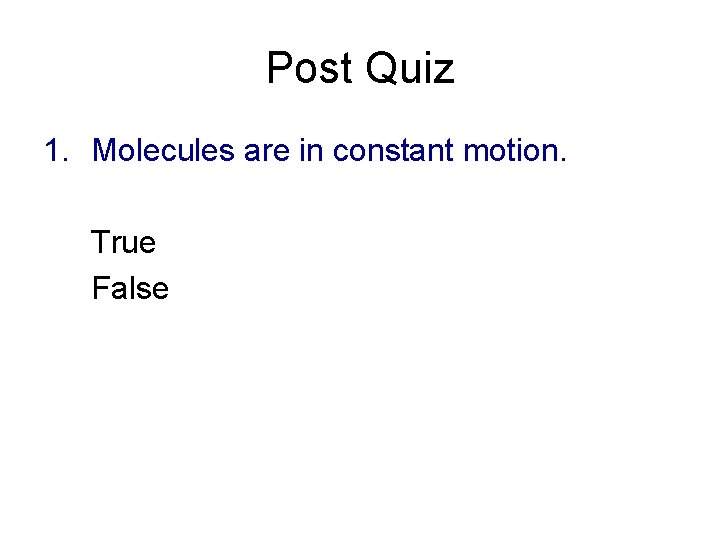 Post Quiz 1. Molecules are in constant motion. True False 