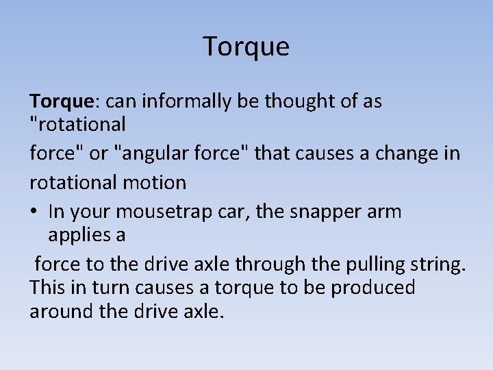 Torque: can informally be thought of as "rotational force" or "angular force" that causes