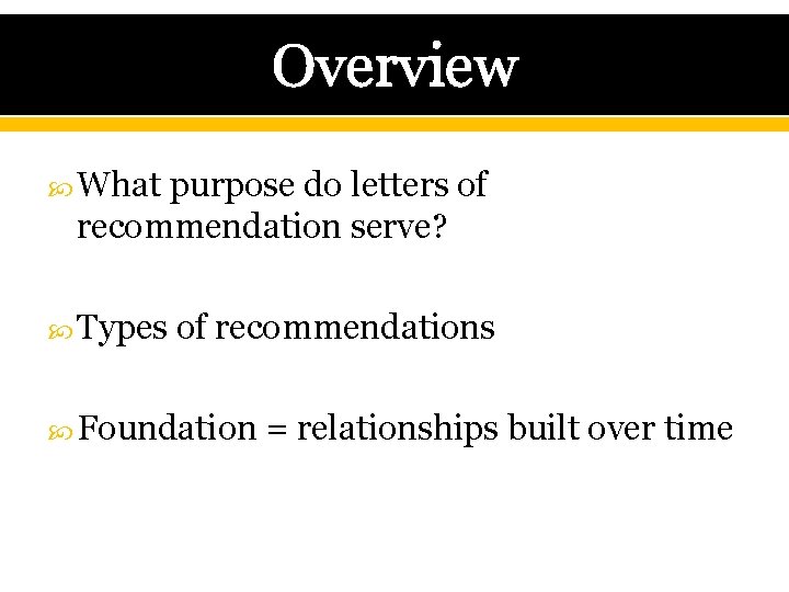 Overview What purpose do letters of recommendation serve? Types of recommendations Foundation = relationships