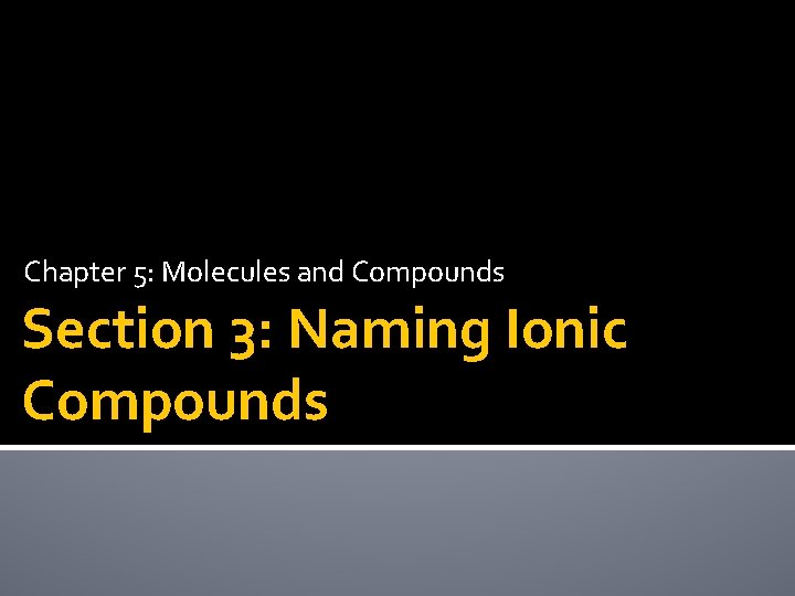 Chapter 5: Molecules and Compounds Section 3: Naming Ionic Compounds 