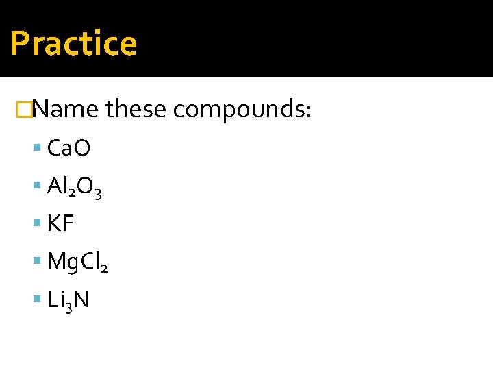 Practice �Name these compounds: Ca. O Al 2 O 3 KF Mg. Cl 2