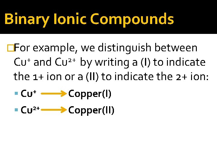 Binary Ionic Compounds �For example, we distinguish between Cu+ and Cu 2+ by writing