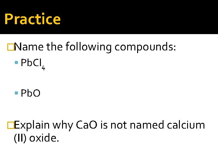 Practice �Name the following compounds: Pb. Cl 4 Pb. O �Explain why Ca. O