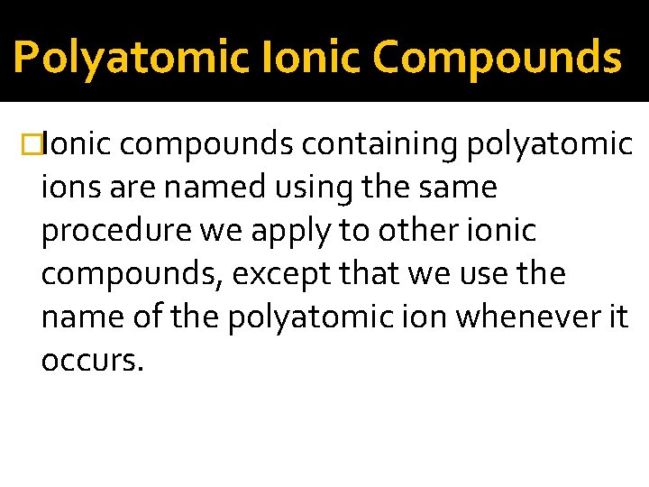 Polyatomic Ionic Compounds �Ionic compounds containing polyatomic ions are named using the same procedure