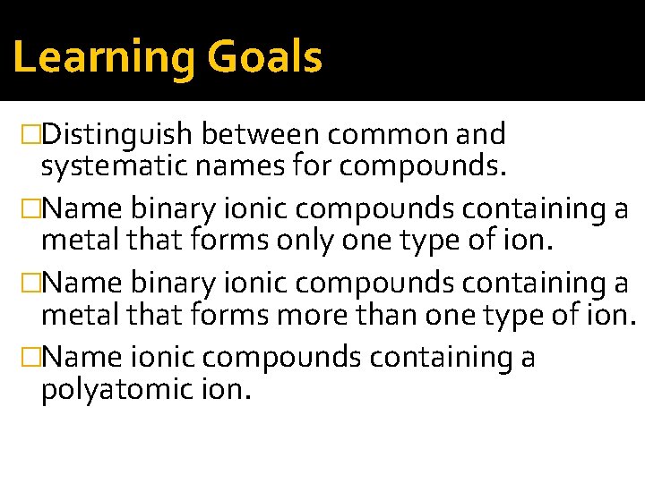 Learning Goals �Distinguish between common and systematic names for compounds. �Name binary ionic compounds