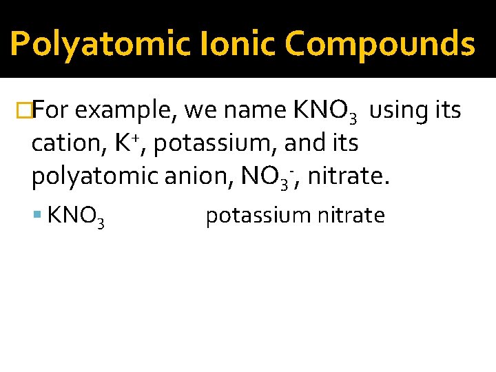 Polyatomic Ionic Compounds �For example, we name KNO 3 using its cation, K+, potassium,