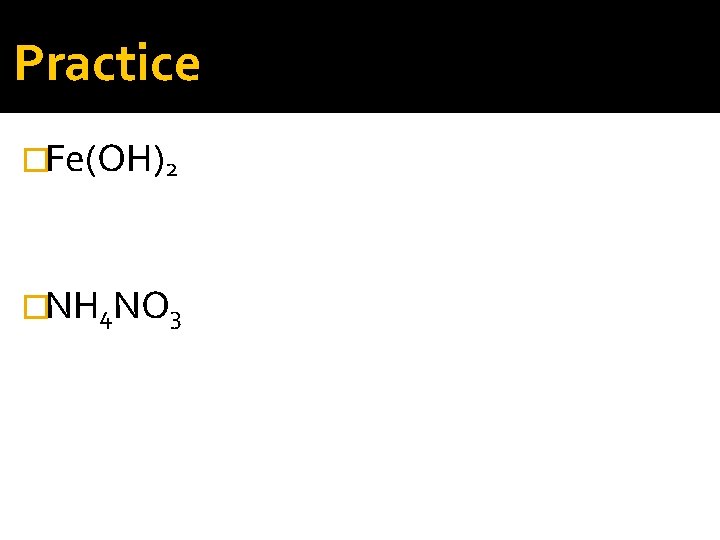 Practice �Fe(OH)2 �NH 4 NO 3 