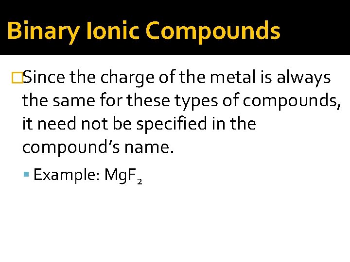 Binary Ionic Compounds �Since the charge of the metal is always the same for