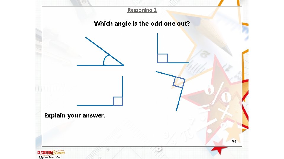 Reasoning 1 Which angle is the odd one out? Explain your answer. Y 4