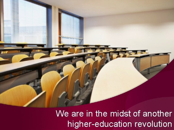 We are in the midst of another higher-education revolution We are in the midst of another higher-education revolution