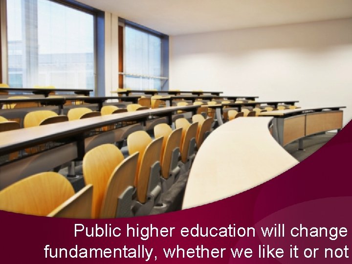 Public higher education will change fundamentally, whether we like it or not Public higher education will change fundamentally, whether we like it or not