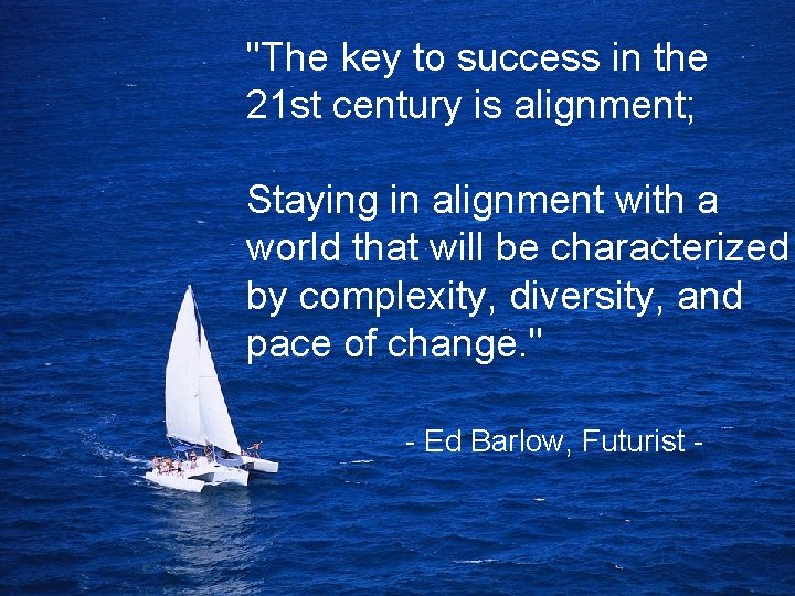 "The key to success in the 21 st century is alignment; Staying in alignment "The key to success in the 21 st century is alignment; Staying in alignment