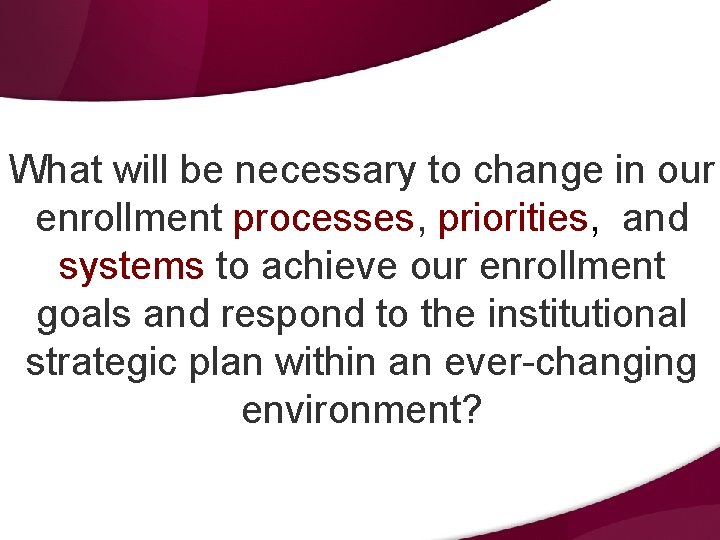 What will be necessary to change in our enrollment processes, priorities, and systems to What will be necessary to change in our enrollment processes, priorities, and systems to