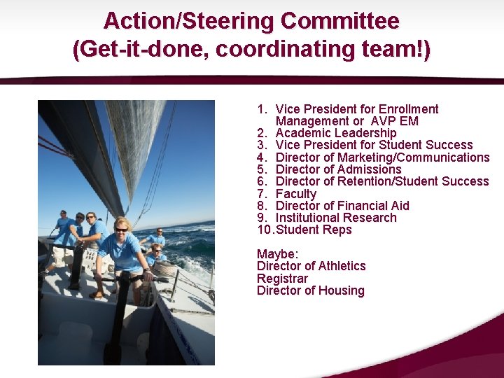 Action/Steering Committee (Get-it-done, coordinating team!) 1. Vice President for Enrollment Management or AVP EM Action/Steering Committee (Get-it-done, coordinating team!) 1. Vice President for Enrollment Management or AVP EM