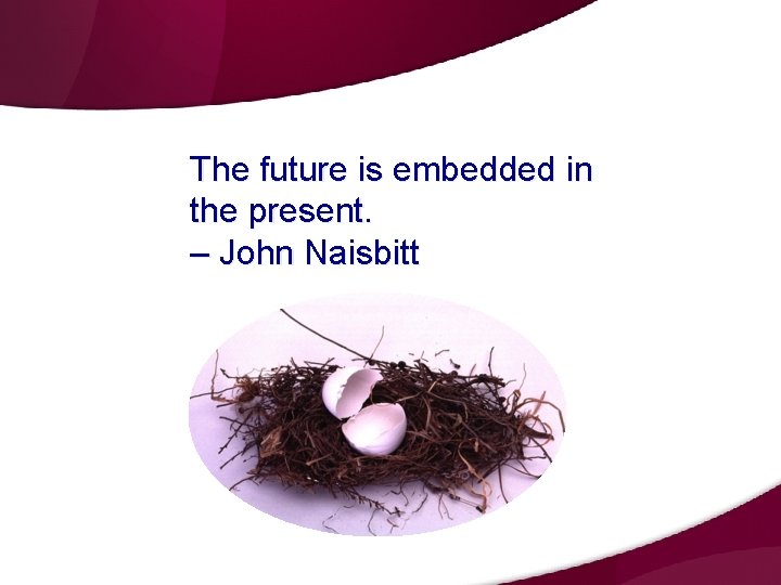 The future is embedded in the present. – John Naisbitt The future is embedded in the present. – John Naisbitt