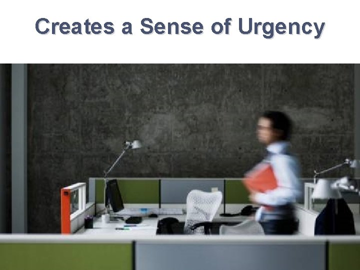 Creates a Sense of Urgency Creates a Sense of Urgency