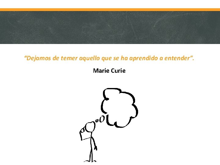 “Dejamos de temer aquello que se ha aprendido a entender”. Marie Curie 