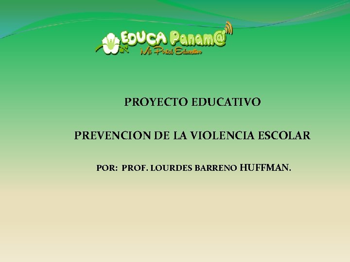 PROYECTO EDUCATIVO PREVENCION DE LA VIOLENCIA ESCOLAR POR: PROF. LOURDES BARRENO HUFFMAN. 