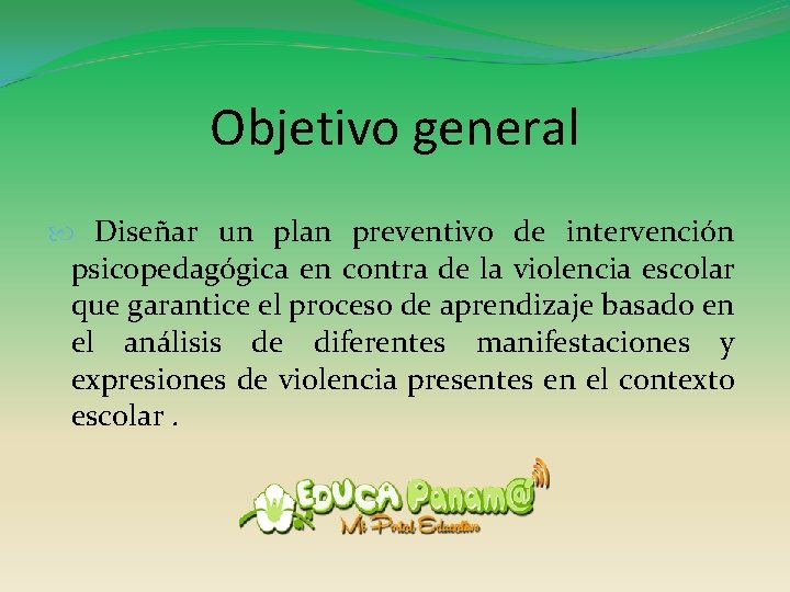 Objetivo general Diseñar un plan preventivo de intervención psicopedagógica en contra de la violencia
