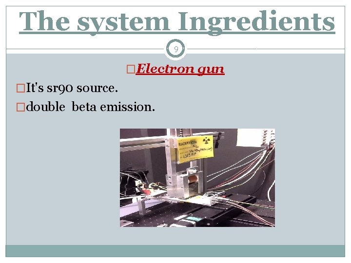  The system Ingredients 9 �Electron gun �It's sr 90 source. �double beta emission.