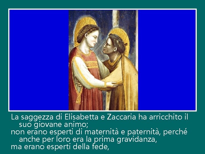 La saggezza di Elisabetta e Zaccaria ha arricchito il suo giovane animo; non erano