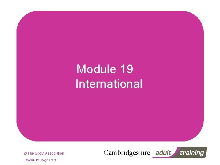 Module 19 International © The Scout Association Module 19 Page: 1 of 2 Cambridgeshire