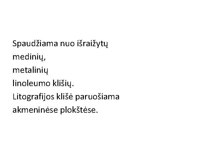 Spaudžiama nuo išraižytų medinių, metalinių linoleumo klišių. Litografijos klišė paruošiama akmeninėse plokštėse. 