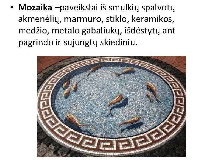 • Mozaika –paveikslai iš smulkių spalvotų akmenėlių, marmuro, stiklo, keramikos, medžio, metalo gabaliukų,
