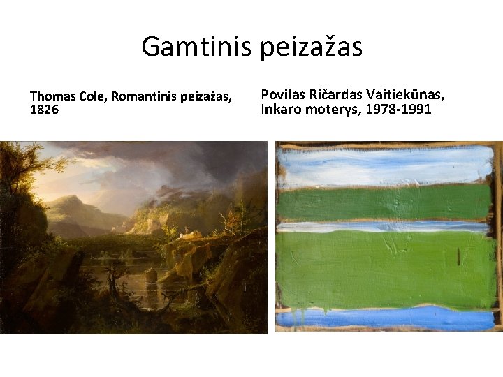 Gamtinis peizažas Thomas Cole, Romantinis peizažas, 1826 Povilas Ričardas Vaitiekūnas, Inkaro moterys, 1978 -1991